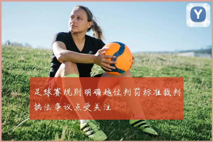足球赛规则明确越位判罚标准裁判执法争议点受关注