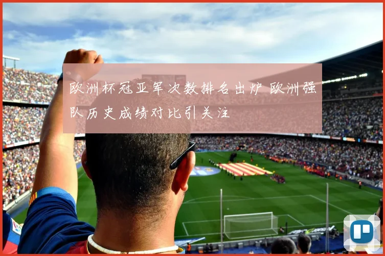 欧洲杯冠亚军次数排名出炉 欧洲强队历史成绩对比引关注