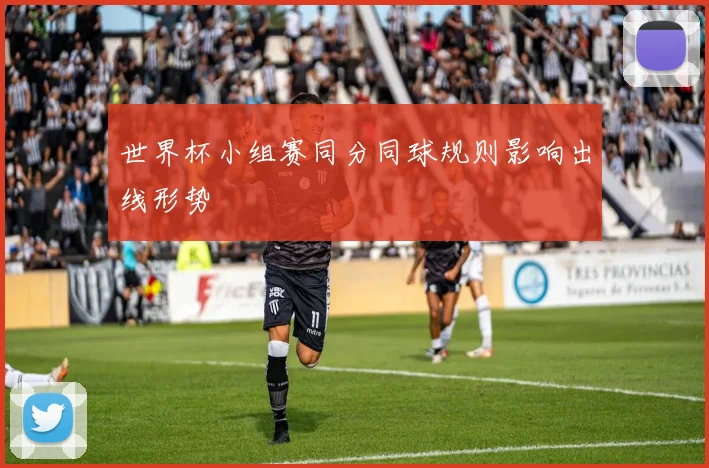 世界杯小组赛同分同球规则影响出线形势