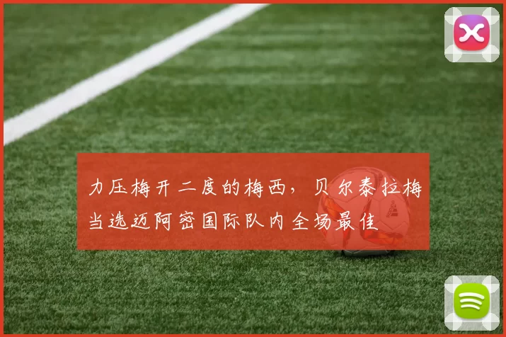 力压梅开二度的梅西，贝尔泰拉梅当选迈阿密国际队内全场最佳