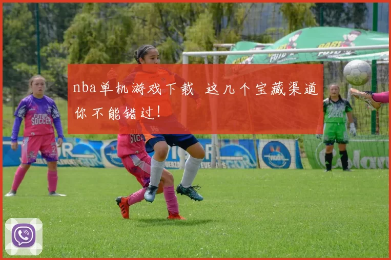 nba单机游戏下载 这几个宝藏渠道你不能错过！