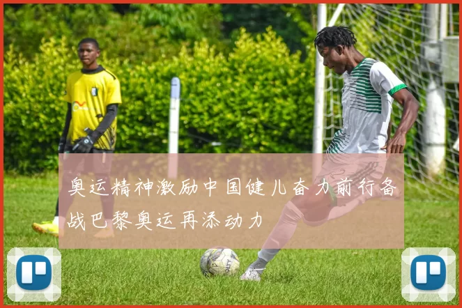 奥运精神激励中国健儿奋力前行备战巴黎奥运再添动力
