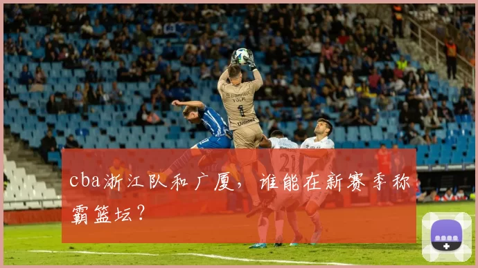 cba浙江队和广厦，谁能在新赛季称霸篮坛？