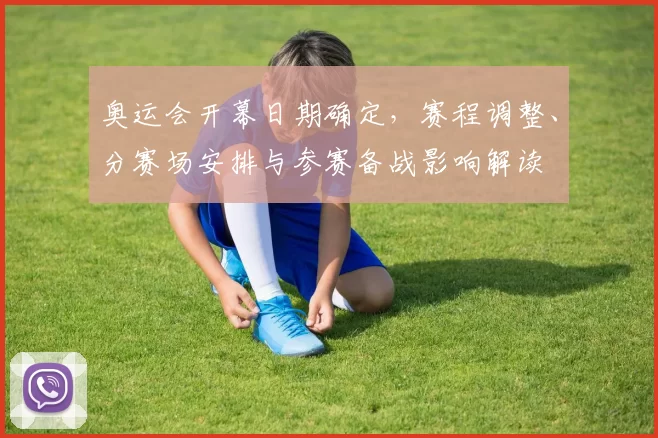 奥运会开幕日期确定,赛程调整、分赛场安排与参赛备战影响解读