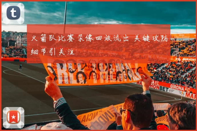 火箭队比赛录像回放流出 关键攻防细节引关注