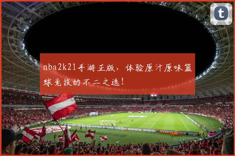nba2k21手游正版，体验原汁原味篮球竞技的不二之选！