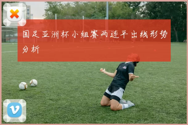 国足亚洲杯小组赛两连平出线形势分析