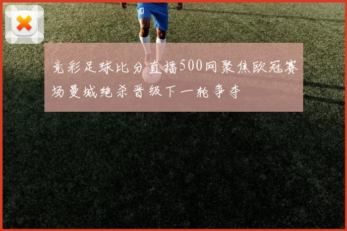 竞彩足球比分直播500网聚焦欧冠赛场曼城绝杀晋级下一轮争夺
