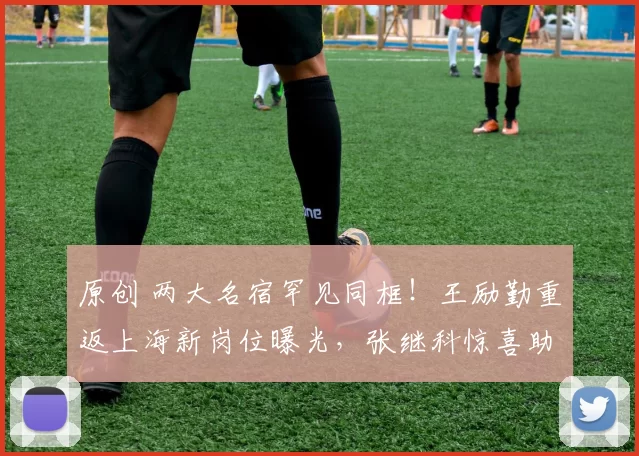 原创 两大名宿罕见同框！王励勤重返上海新岗位曝光，张继科惊喜助阵能救场？