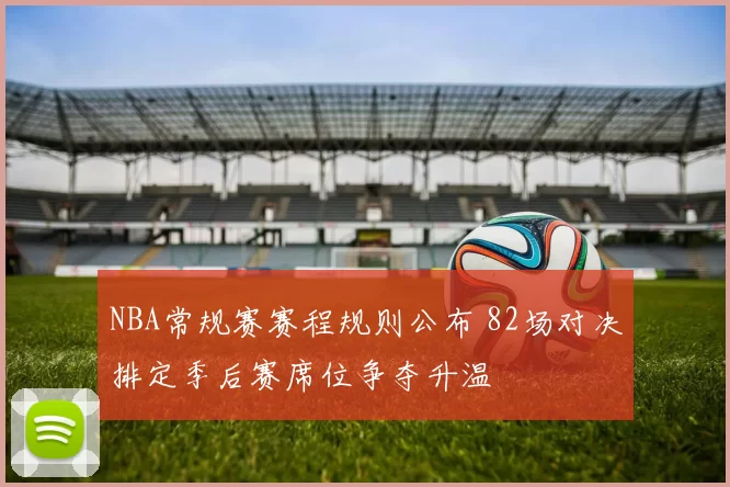 NBA常规赛赛程规则公布 82场对决排定季后赛席位争夺升温