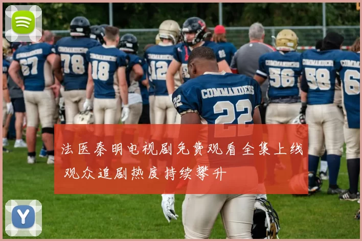 法医秦明电视剧免费观看全集上线 观众追剧热度持续攀升
