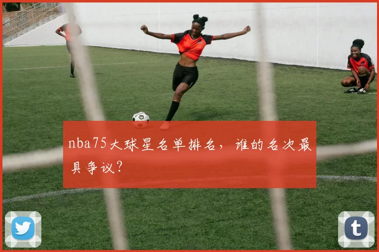nba75大球星名单排名,谁的名次最具争议?