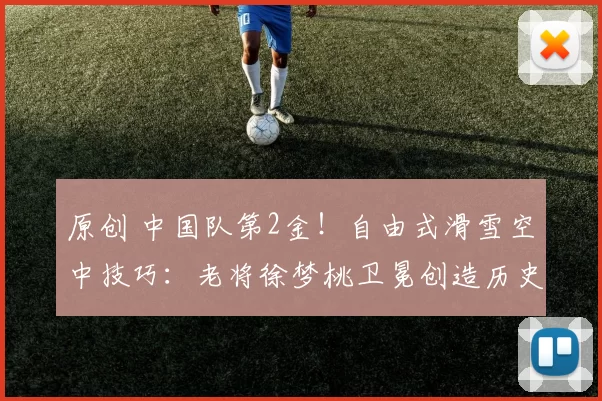 原创 中国队第2金!自由式滑雪空中技巧:老将徐梦桃卫冕创造历史