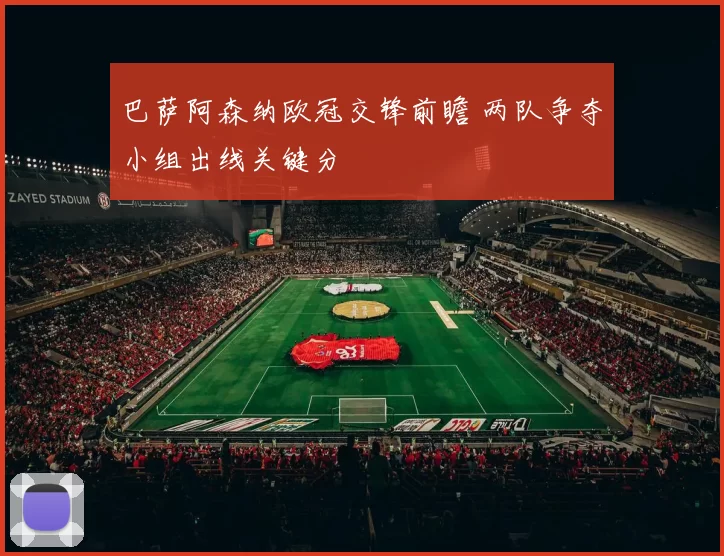 巴萨阿森纳欧冠交锋前瞻 两队争夺小组出线关键分