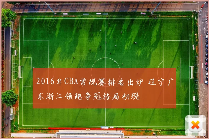 2016年CBA常规赛排名出炉 辽宁广东浙江领跑争冠格局初现