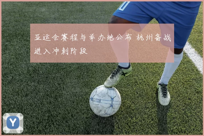 亚运会赛程与举办地公布 杭州备战进入冲刺阶段