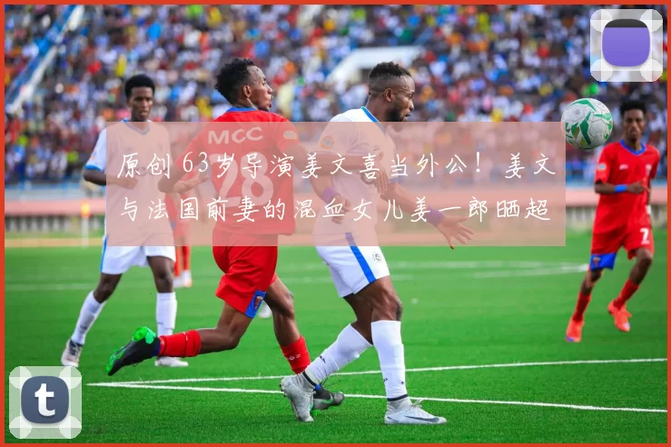 原创 63岁导演姜文喜当外公！姜文与法国前妻的混血女儿姜一郎晒超大孕肚，高颜值星二代即将生产，幸福模样羡煞旁人