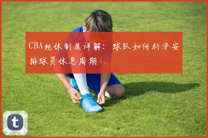 CBA轮休制度详解：球队如何科学安排球员休息周期
