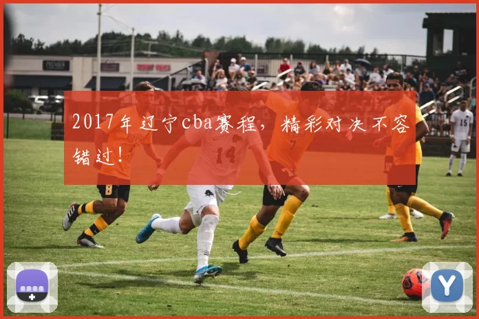 2017年辽宁cba赛程,精彩对决不容错过!
