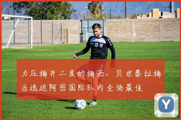 力压梅开二度的梅西，贝尔泰拉梅当选迈阿密国际队内全场最佳