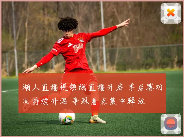 湖人直播视频线直播开启 季后赛对决持续升温 争冠看点集中释放