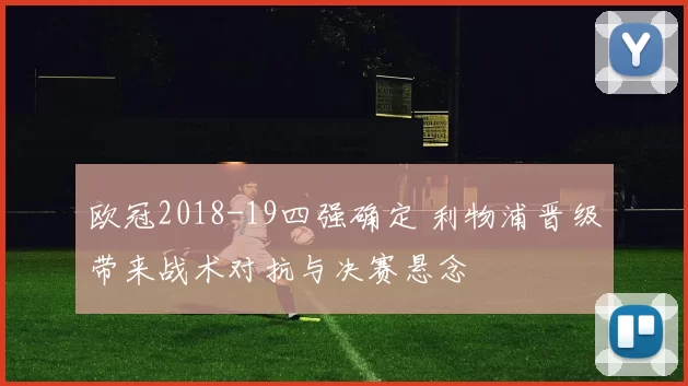 欧冠2018-19四强确定 利物浦晋级带来战术对抗与决赛悬念