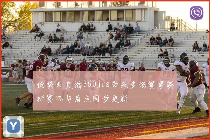 低调看直播360jrs带来多场赛事解析赛况与看点同步更新