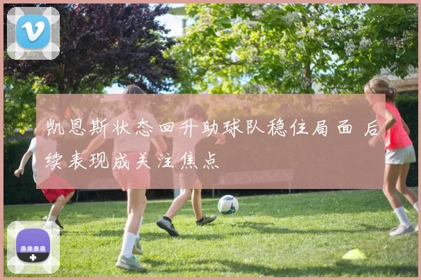 凯恩斯状态回升助球队稳住局面 后续表现成关注焦点