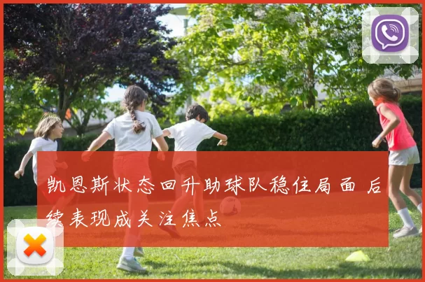 凯恩斯状态回升助球队稳住局面 后续表现成关注焦点