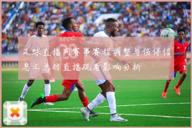 足球直播网赛事赛程调整与伤停信息汇总对直播观看影响分析