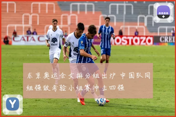 东京奥运会女排分组出炉 中国队同组强敌考验小组赛冲击四强