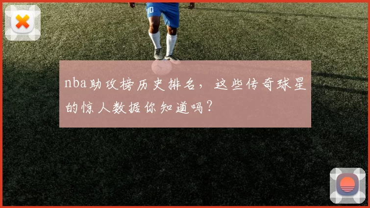 nba助攻榜历史排名,这些传奇球星的惊人数据你知道吗?