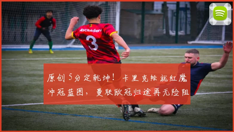 原创 5分定乾坤！卡里克绘就红魔冲冠蓝图，曼联欧冠归途再无险阻_
