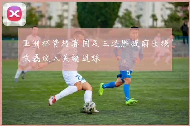 亚洲杯资格赛国足三连胜提前出线武磊攻入关键进球