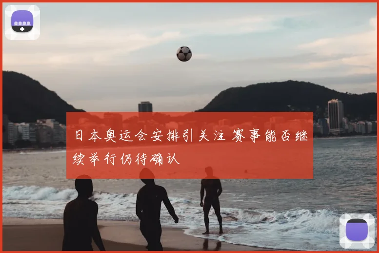 日本奥运会安排引关注 赛事能否继续举行仍待确认