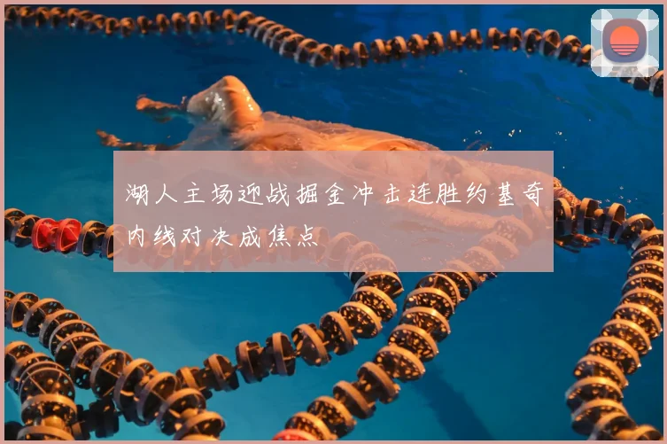 湖人主场迎战掘金冲击连胜约基奇内线对决成焦点