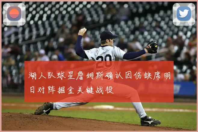 湖人队球星詹姆斯确认因伤缺席明日对阵掘金关键战役