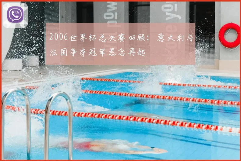 2006世界杯总决赛回顾:意大利与法国争夺冠军悬念再起
