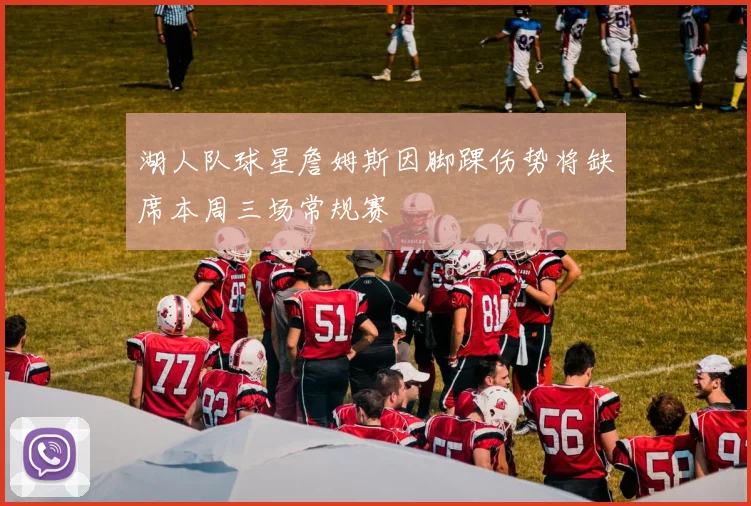湖人队球星詹姆斯因脚踝伤势将缺席本周三场常规赛