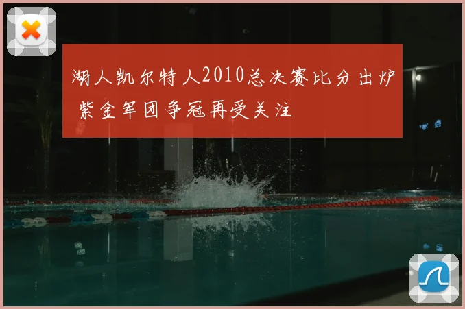 湖人凯尔特人2010总决赛比分出炉 紫金军团争冠再受关注