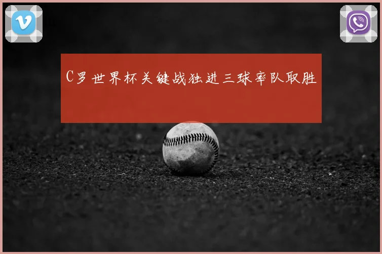 C罗世界杯关键战独进三球率队取胜