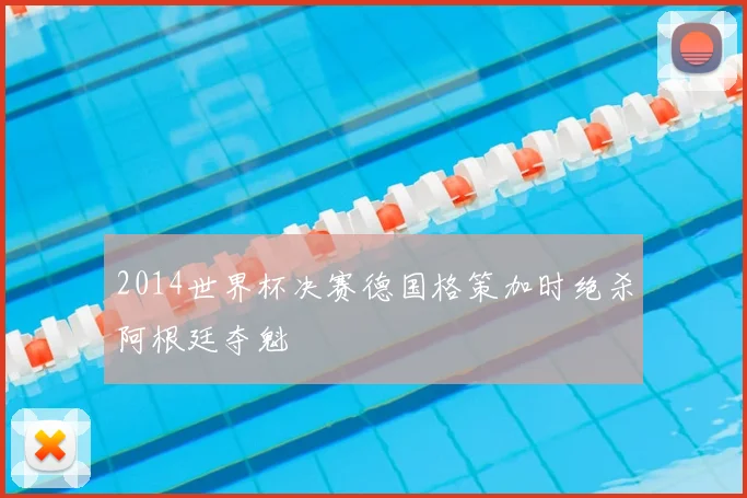 2014世界杯决赛德国格策加时绝杀阿根廷夺魁