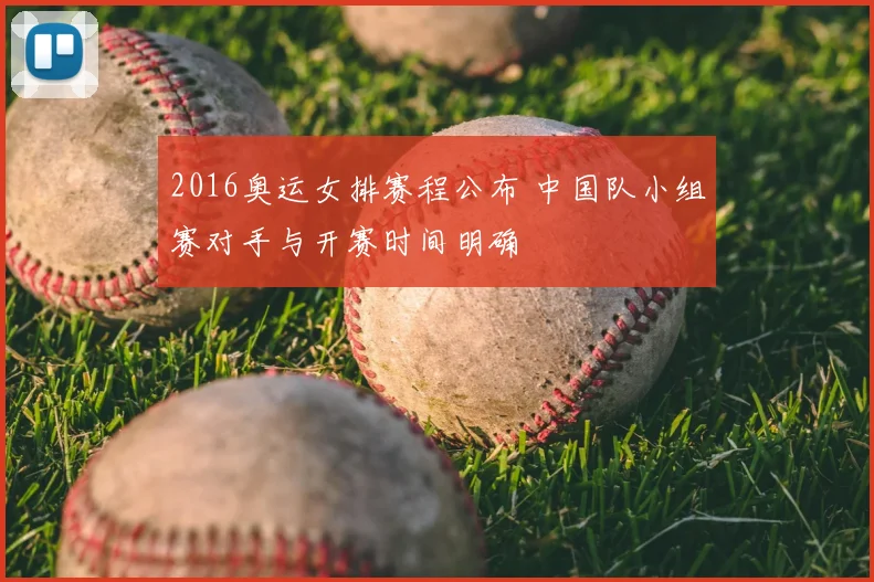 2016奥运女排赛程公布 中国队小组赛对手与开赛时间明确