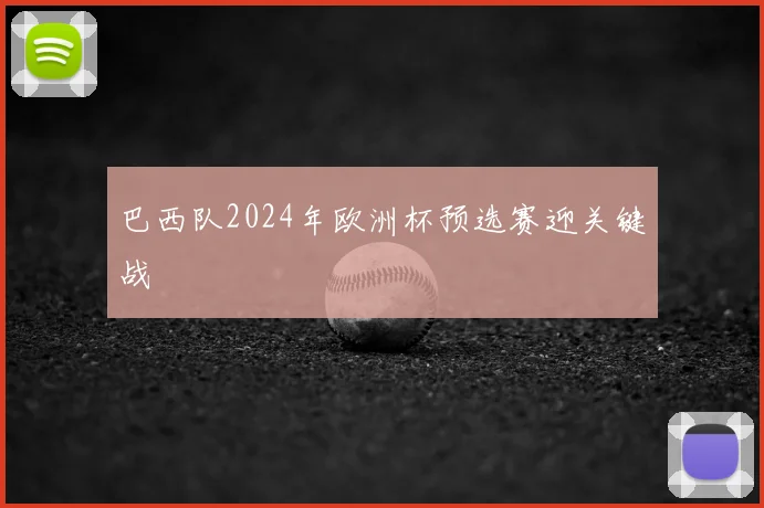 巴西队2024年欧洲杯预选赛迎关键战