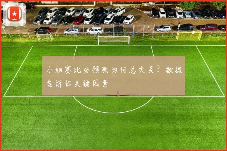 小组赛比分预测为何总失灵?数据告诉你关键因素