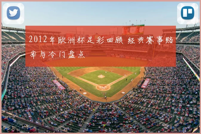 2012年欧洲杯足彩回顾 经典赛事赔率与冷门盘点