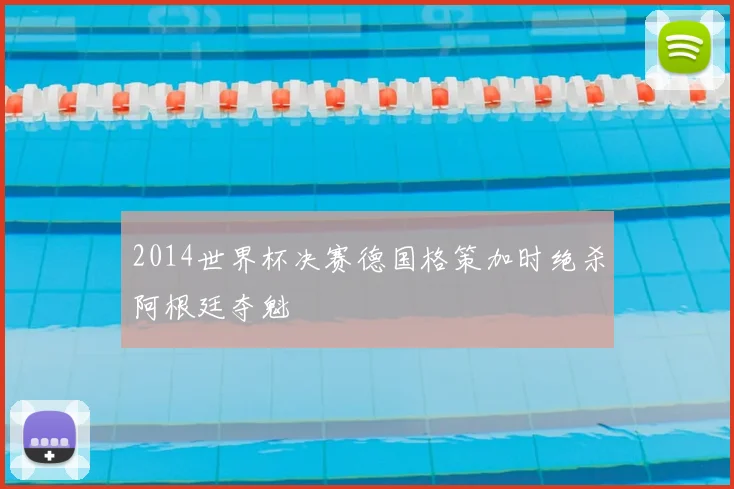 2014世界杯决赛德国格策加时绝杀阿根廷夺魁