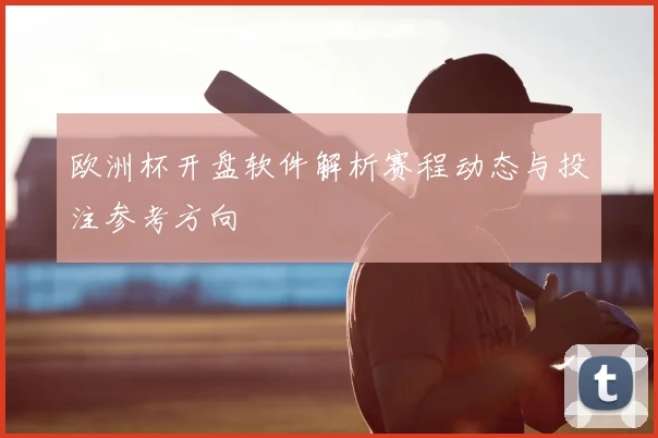 欧洲杯开盘软件解析赛程动态与投注参考方向