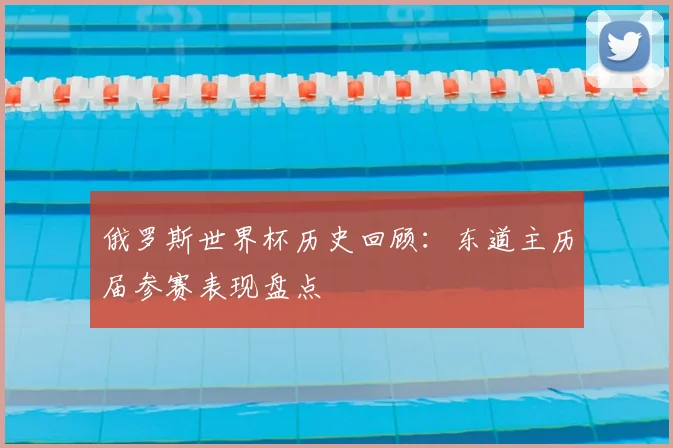 俄罗斯世界杯历史回顾：东道主历届参赛表现盘点