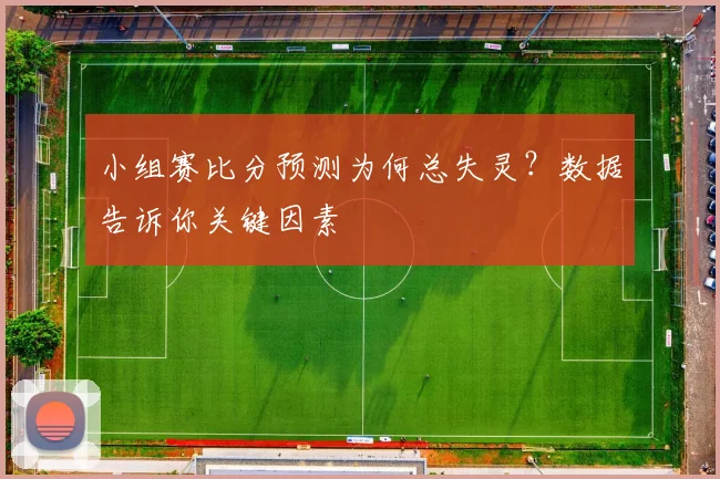 小组赛比分预测为何总失灵?数据告诉你关键因素